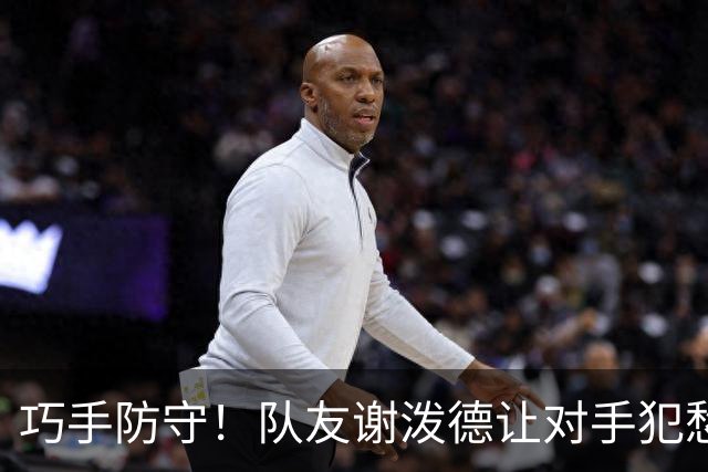 巧手防守！队友谢泼德让对手犯愁的秘密武器