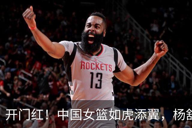 开门红！中国女篮如虎添翼，杨舒予三分大杀四方