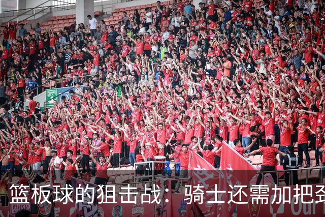 篮板球的狙击战：骑士还需加把劲！