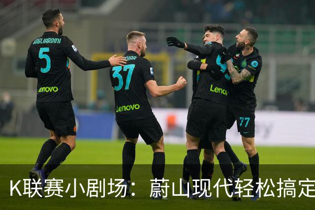 K联赛小剧场：蔚山现代轻松搞定光州FC